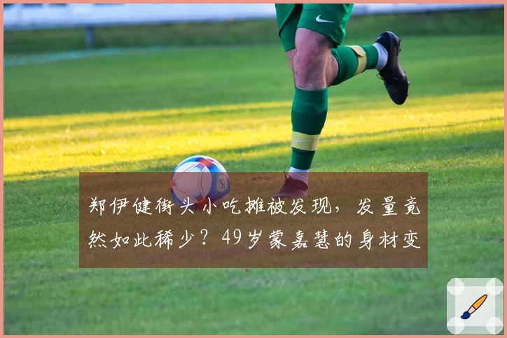 郑伊健街头小吃摊被发现，发量竟然如此稀少？49岁蒙嘉慧的身材变化引人注目